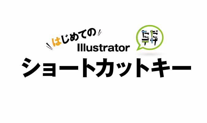 はじめてのイラレ Illustratorのショートカットキーとは ただデザ