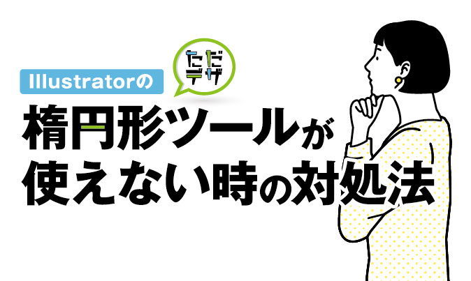 Illustratorの楕円形ツールが使えない時の対処法 円形ツールはどこ