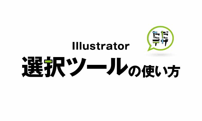 はじめてのイラレ Illustratorの選択ツールの使い方 ただデザ
