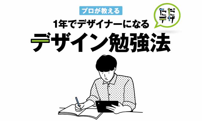 初心者が1年でデザイナーに プロが教えるデザインの勉強方法 ただデザ