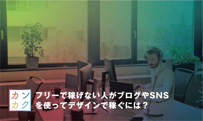 フリーで稼げないデザイナーはブログやsnsで稼ぐのがオススメ カンカク